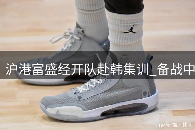 沪港富盛经开队赴韩集训 备战中乙争冠阶段赛事