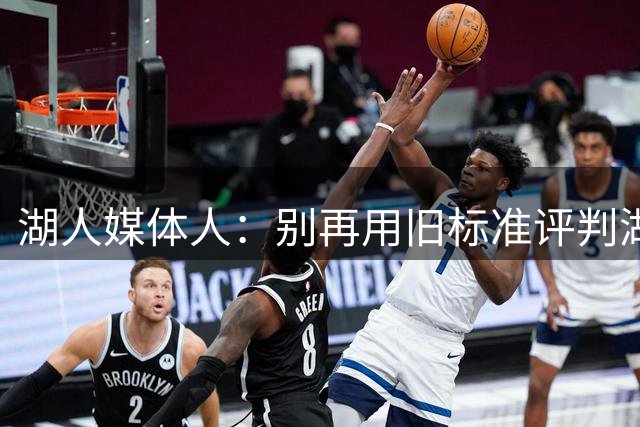 湖人媒体人：别再用旧标准评判湖人上限，该看如何围绕东契奇建队
